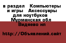  в раздел : Компьютеры и игры » Аксессуары для ноутбуков . Мурманская обл.,Видяево нп